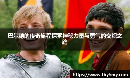 巴尔德的传奇旅程探索神秘力量与勇气的交织之路