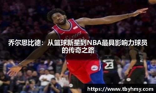 乔尔恩比德：从篮球新星到NBA最具影响力球员的传奇之路