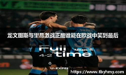 龙文图斯与里昂激战正酣谁能在欧战中笑到最后